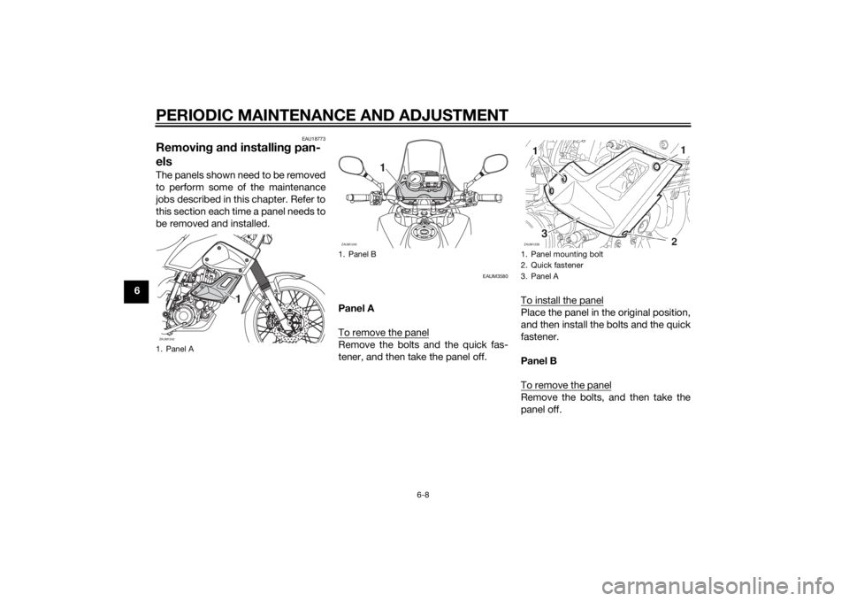 YAMAHA XT660Z 2015  Owners Manual PERIODIC MAINTENANCE AND ADJUSTMENT
6-8
6
EAU18773
Removing and installing pan-
elsThe panels shown need to be removed
to perform some of the maintenance
jobs described in this chapter. Refer to
this 
