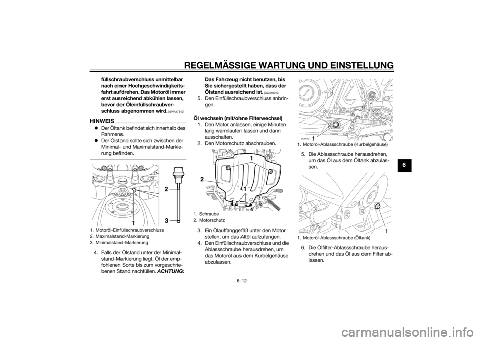 YAMAHA XT660Z 2015 Betriebsanleitungen (in German) REGELMÄSSIGE WARTUNG UND EINSTELLUNG
6-12
6
füllschraubverschluss unmittelbar
nach einer Hochgeschwindigkeits-
fahrt aufdrehen. Das Motoröl immer
erst ausreichend abkühlen lassen,
bevor der Öl YAMAHA XT660Z 2015 Betriebsanleitungen (in German) REGELMÄSSIGE WARTUNG UND EINSTELLUNG
6-12
6
füllschraubverschluss unmittelbar
nach einer Hochgeschwindigkeits-
fahrt aufdrehen. Das Motoröl immer
erst ausreichend abkühlen lassen,
bevor der Öl