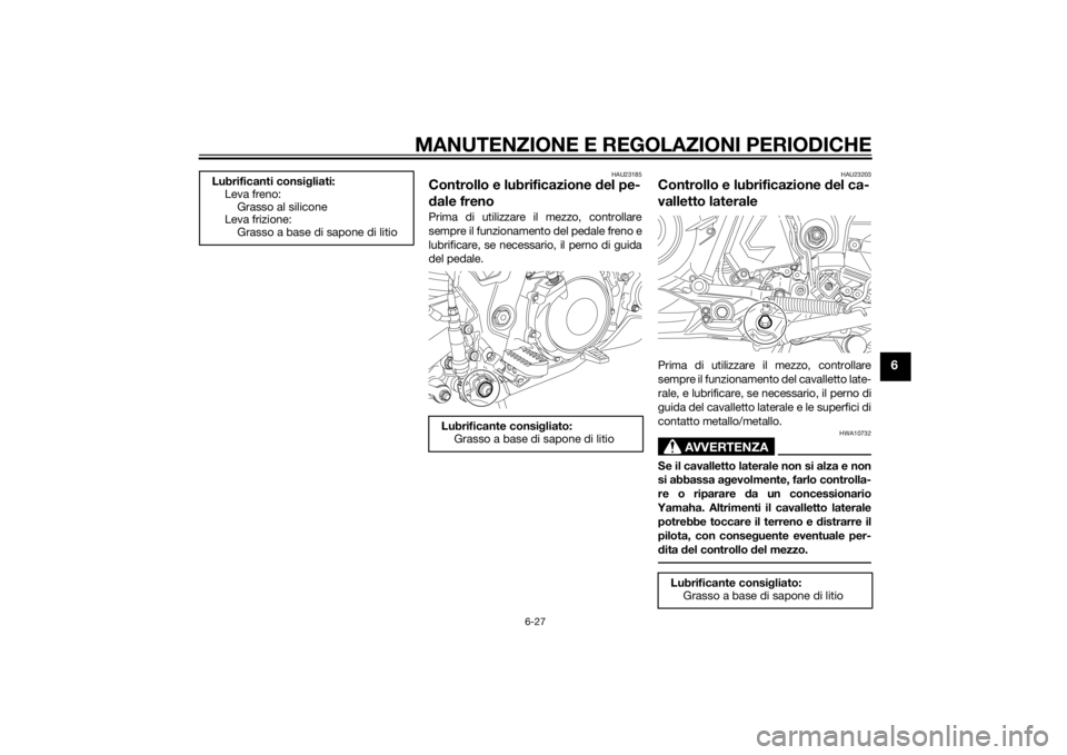 YAMAHA XT660Z 2015 Manuale duso (in Italian) MANUTENZIONE E REGOLAZIONI PERIODICHE
6-27
6
HAU23185
Controllo e lubrificazione del pe-
dale frenoPrima di utilizzare il mezzo, controllare
sempre il funzionamento del pedale freno e
lubrificare, se YAMAHA XT660Z 2015 Manuale duso (in Italian) MANUTENZIONE E REGOLAZIONI PERIODICHE
6-27
6
HAU23185
Controllo e lubrificazione del pe-
dale frenoPrima di utilizzare il mezzo, controllare
sempre il funzionamento del pedale freno e
lubrificare, se