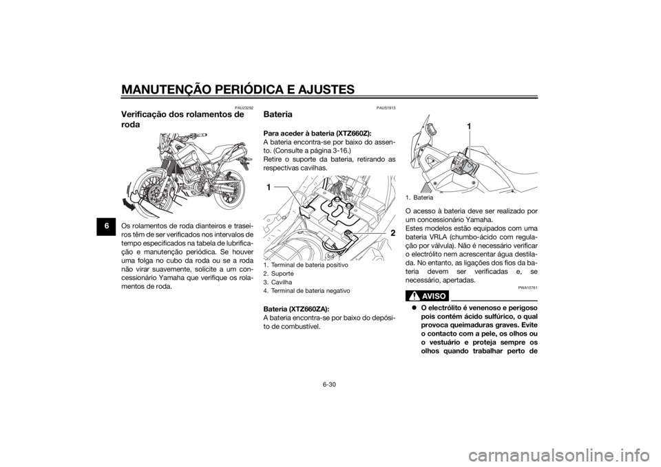YAMAHA XT660Z 2015  Manual de utilização (in Portuguese) MANUTENÇÃO PERIÓDICA E AJUSTES
6-30
6
PAU23292
Verificação dos rolamentos de 
rodaOs rolamentos de roda dianteiros e trasei-
ros têm de ser verificados nos intervalos de
tempo especificados na t