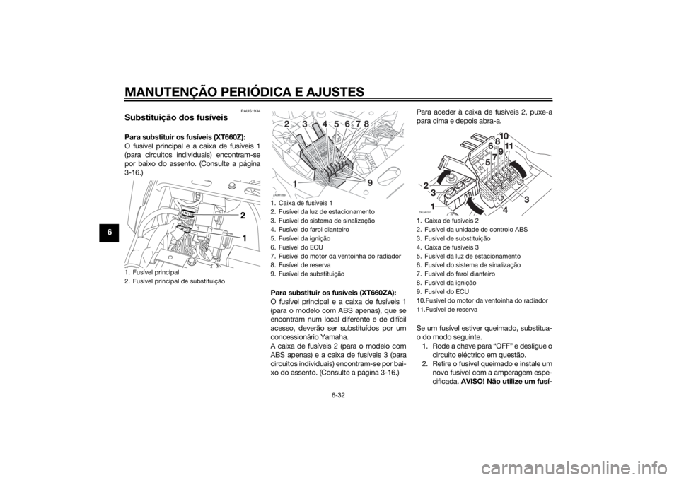 YAMAHA XT660Z 2015  Manual de utilização (in Portuguese) MANUTENÇÃO PERIÓDICA E AJUSTES
6-32
6
PAUS1934
Substituição dos fusíveisPara substituir os fusíveis (XT660Z):
O fusível principal e a caixa de fusíveis 1
(para circuitos individuais) encontra