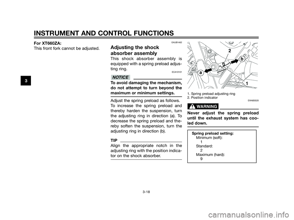 YAMAHA XT660Z 2013  Owners Manual For XT660ZA:
This front fork cannot be adjusted.EAUB1462
Adjusting the shock
absorber assembly
This shock absorber assembly is
equipped with a spring preload adjus-
ting ring.
ECA10101
To avoid damagi