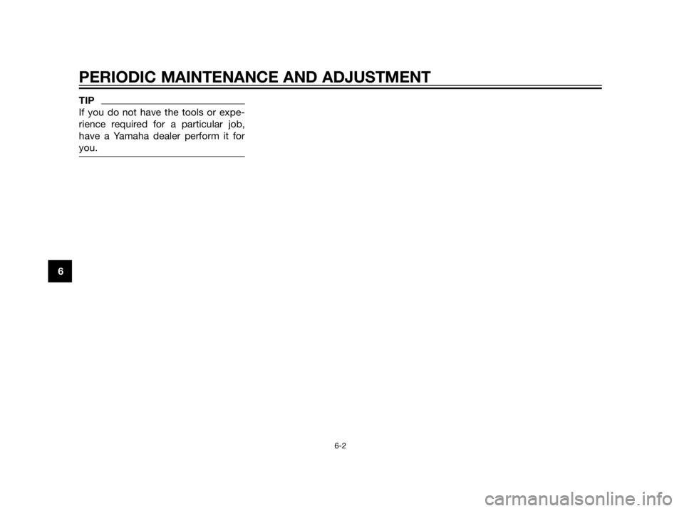 YAMAHA XT660Z 2013  Owners Manual TIP
If you do not have the tools or expe-
rience required for a particular job,
have a Yamaha dealer perform it for
you.
PERIODIC MAINTENANCE AND ADJUSTMENT
6-2
6 