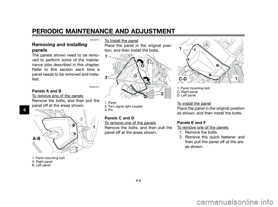 YAMAHA XT660Z 2013  Owners Manual EAU18771
Removing and installing
panels
The panels shown need to be remo-
ved to perform some of the mainte-
nance jobs described in this chapter.
Refer to this section each time a
panel needs to be r
