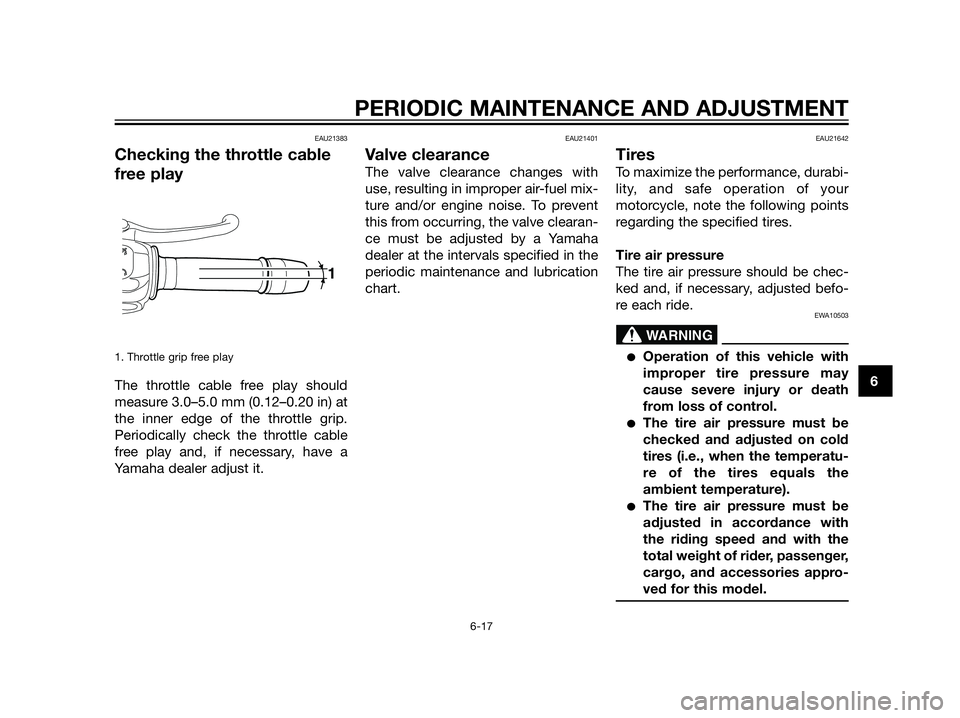 YAMAHA XT660Z 2013 Owners Manual EAU21383
Checking the throttle cable
free play
1. Throttle grip free play
The throttle cable free play should
measure 3.0–5.0 mm (0.12–0.20 in) at
the inner edge of the throttle grip.
Periodically YAMAHA XT660Z 2013 Owners Manual EAU21383
Checking the throttle cable
free play
1. Throttle grip free play
The throttle cable free play should
measure 3.0–5.0 mm (0.12–0.20 in) at
the inner edge of the throttle grip.
Periodically
