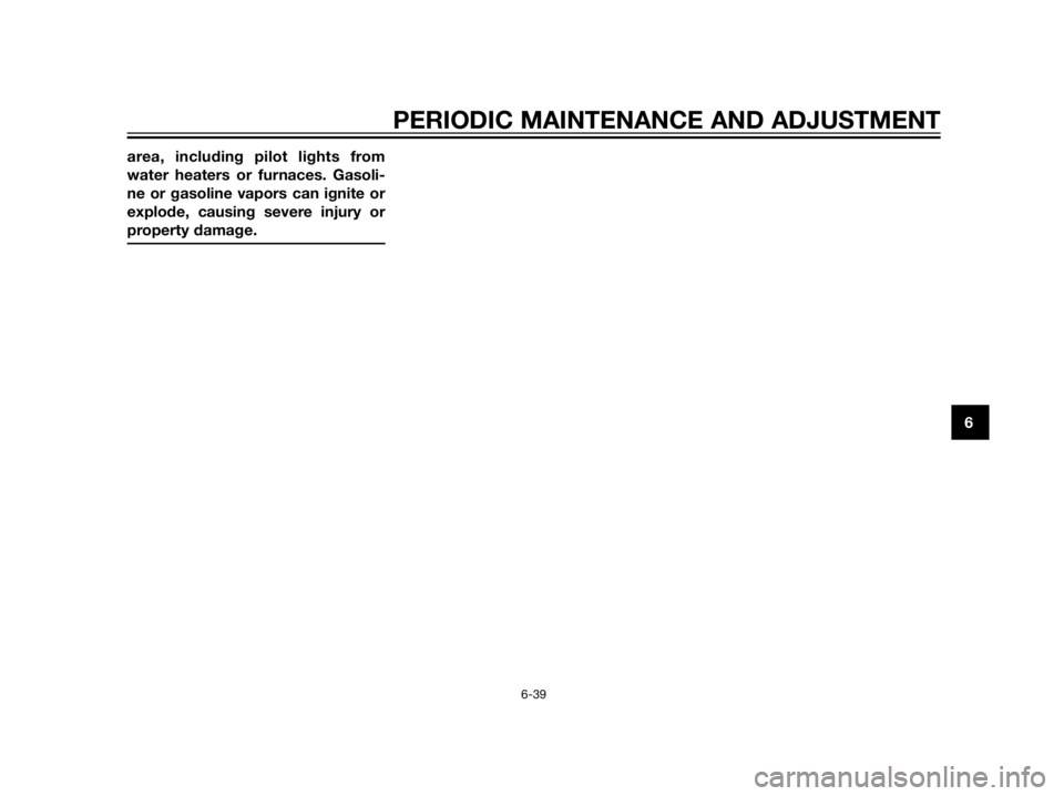 YAMAHA XT660Z 2013  Owners Manual area, including pilot lights from
water heaters or furnaces. Gasoli-
ne or gasoline vapors can ignite or
explode, causing severe injury or
property damage.
PERIODIC MAINTENANCE AND ADJUSTMENT
6-39
6 