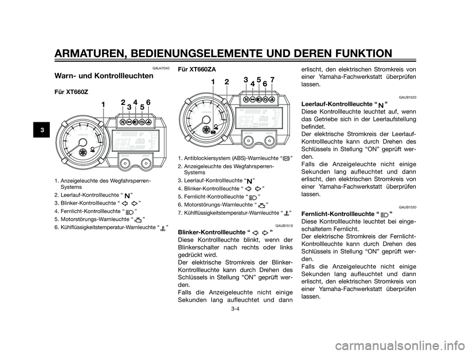 YAMAHA XT660Z 2013  Betriebsanleitungen (in German) GAU47040
Warn- und Kontrollleuchten
Für XT660Z
1. Anzeigeleuchte des Wegfahrsperren-
Systems
2. Leerlauf-Kontrollleuchte “ ”
3. Blinker-Kontrollleuchte “ ”
4. Fernlicht-Kontrollleuchte “ 