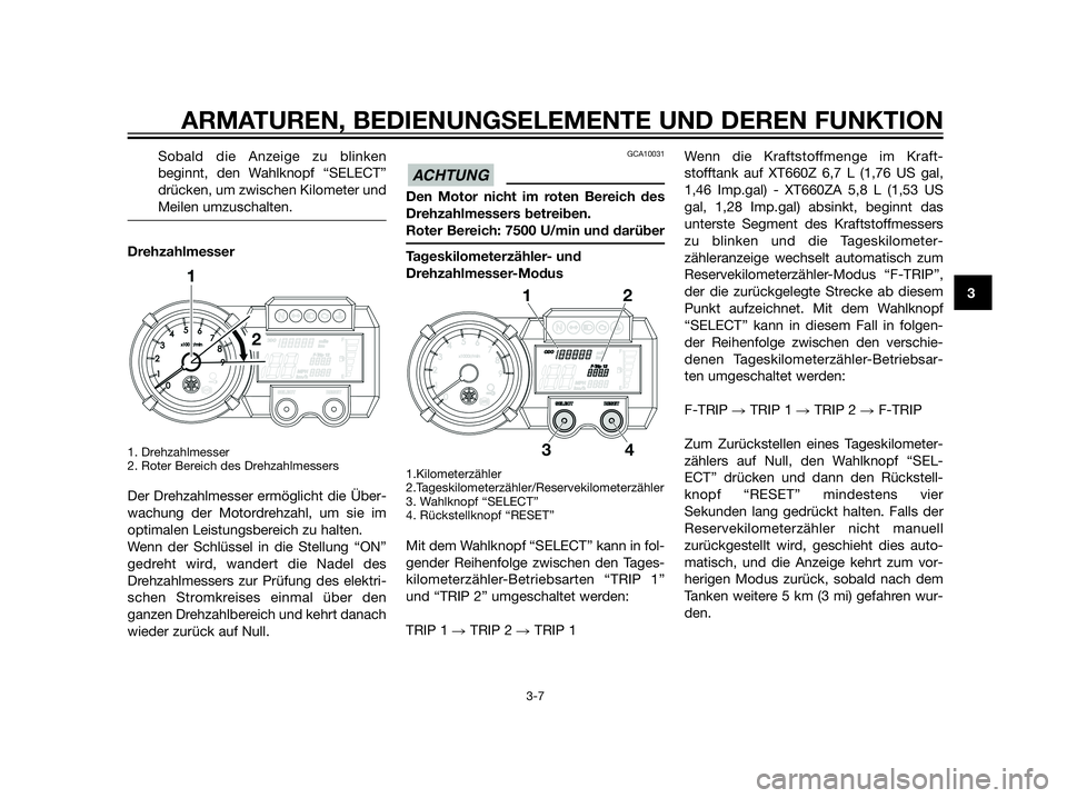 YAMAHA XT660Z 2013  Betriebsanleitungen (in German) Sobald die Anzeige zu blinken
beginnt, den Wahlknopf “SELECT”
drücken, um zwischen Kilometer und
Meilen umzuschalten.
Drehzahlmesser
1. Drehzahlmesser 
2. Roter Bereich des Drehzahlmessers
Der Dr