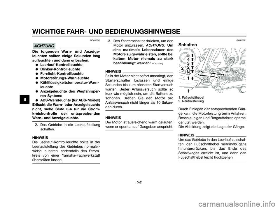 YAMAHA XT660Z 2013  Betriebsanleitungen (in German) GCAS0040
Die folgenden Warn- und Anzeige-
leuchten sollten einige Sekunden lang
aufleuchten und dann erlöschen.
Leerlauf-Kontrollleuchte
Blinker-Kontrollleuchte
Fernlicht-Kontrollleuchte
Motorst
