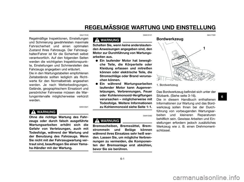 YAMAHA XT660Z 2013  Betriebsanleitungen (in German) REGELMÄSSIGE WARTUNG UND EINSTELLUNG
6-1
6
GAU17243
Regelmäßige Inspektionen, Einstellungen
und Schmierung gewährleisten maximale
Fahrsicherheit und einen optimalen
Zustand Ihres Fahrzeugs. Der Fa