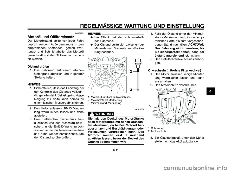 YAMAHA XT660Z 2013  Betriebsanleitungen (in German) GAUB1561
Motoröl und Ölfiltereinsatz
Der Motorölstand sollte vor jeder Fahrt
geprüft werden. Außerdem muss in den
empfohlenen Abständen, gemäß War-
tungs- und Schmiertabelle, das Motoröl
gewe