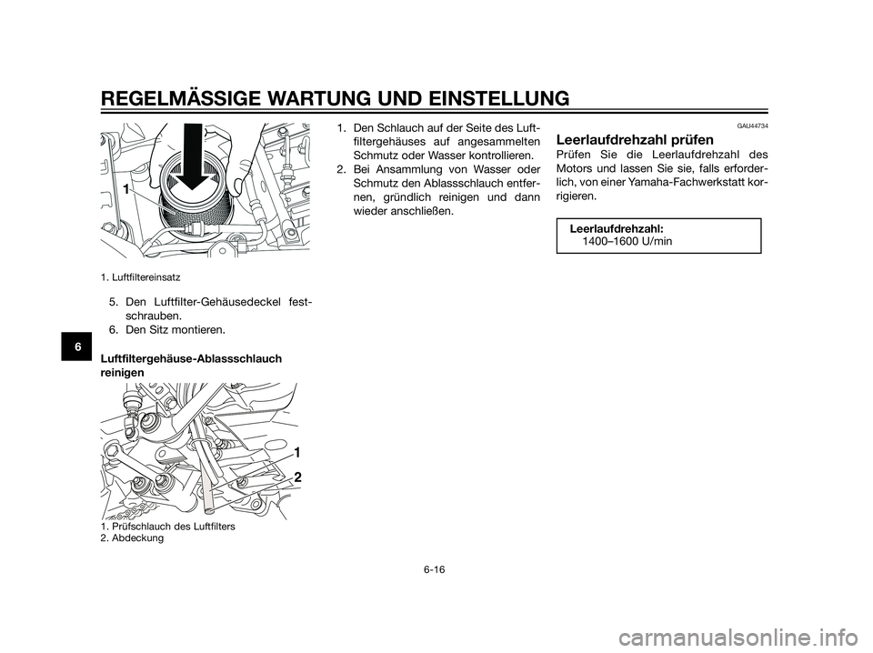 YAMAHA XT660Z 2013  Betriebsanleitungen (in German) 1. Luftfiltereinsatz 
5. Den Luftfilter-Gehäusedeckel fest-
schrauben.
6. Den Sitz montieren.
Luftfiltergehäuse-Ablassschlauch
reinigen
1. Prüfschlauch des Luftfilters
2. Abdeckung
1. Den Schlauch 