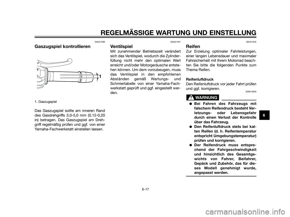 YAMAHA XT660Z 2013  Betriebsanleitungen (in German) GAU21383
Gaszugspiel kontrollieren
1. Gaszugspiel
Das Gaszugspiel sollte am inneren Rand
des Gasdrehgriffs 3,0-5,0 mm (0,12-0,20
in) betragen. Das Gaszugspiel am Dreh-
griff regelmäßig prüfen und g