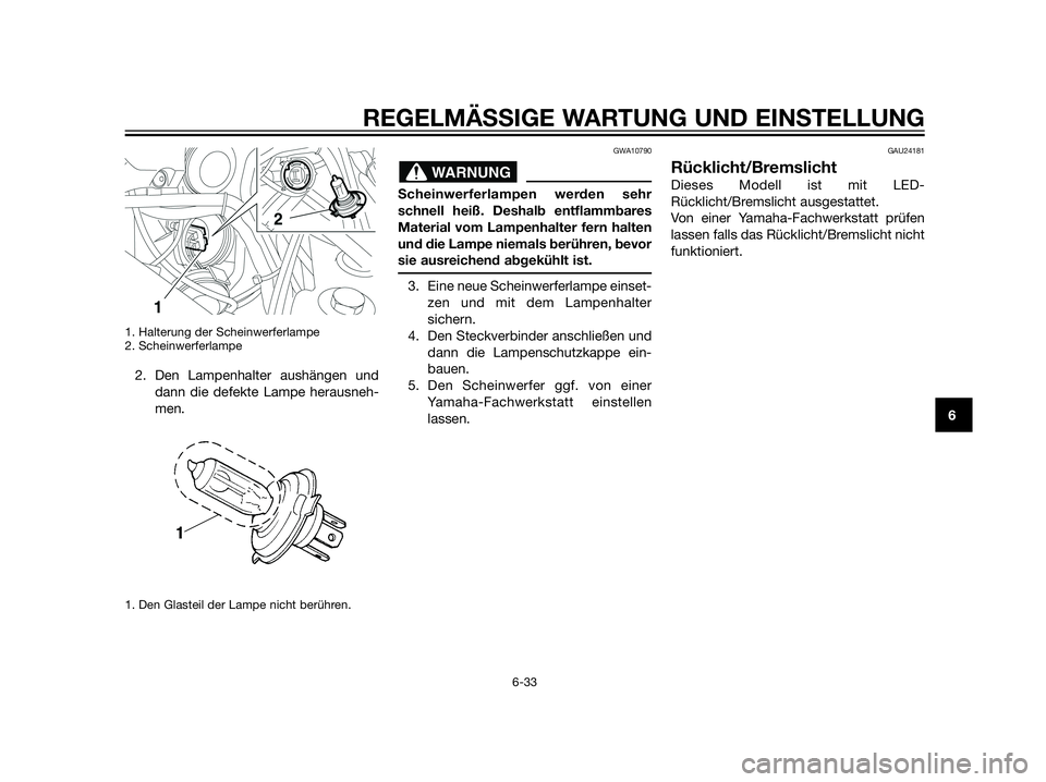 YAMAHA XT660Z 2013  Betriebsanleitungen (in German) 1. Halterung der Scheinwerferlampe
2. Scheinwerferlampe
2. Den Lampenhalter aushängen und
dann die defekte Lampe herausneh-
men.
1. Den Glasteil der Lampe nicht berühren.
GWA10790
Scheinwerferlampen