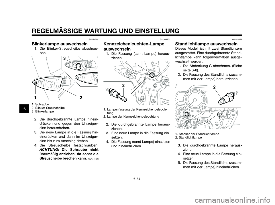 YAMAHA XT660Z 2013  Betriebsanleitungen (in German) GAU24204
Blinkerlampe auswechseln
1. Die Blinker-Streuscheibe abschrau-
ben.
1. Schraube
2. Blinker-Streuscheibe
3. Blinkerlampe
2. Die durchgebrannte Lampe hinein-
drücken und gegen den Uhrzeiger-
s