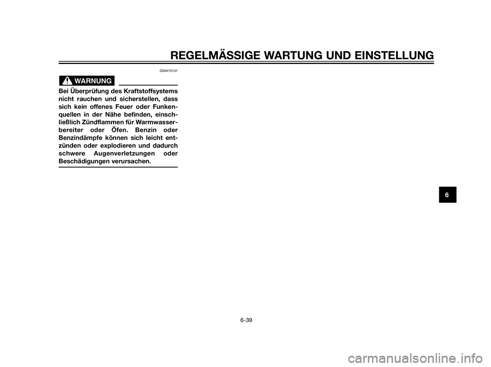 YAMAHA XT660Z 2013  Betriebsanleitungen (in German) GWA15141
Bei Überprüfung des Kraftstoffsystems
nicht rauchen und sicherstellen, dass
sich kein offenes Feuer oder Funken-
quellen in der Nähe befinden, einsch-
ließlich Zündflammen für Warmwasse