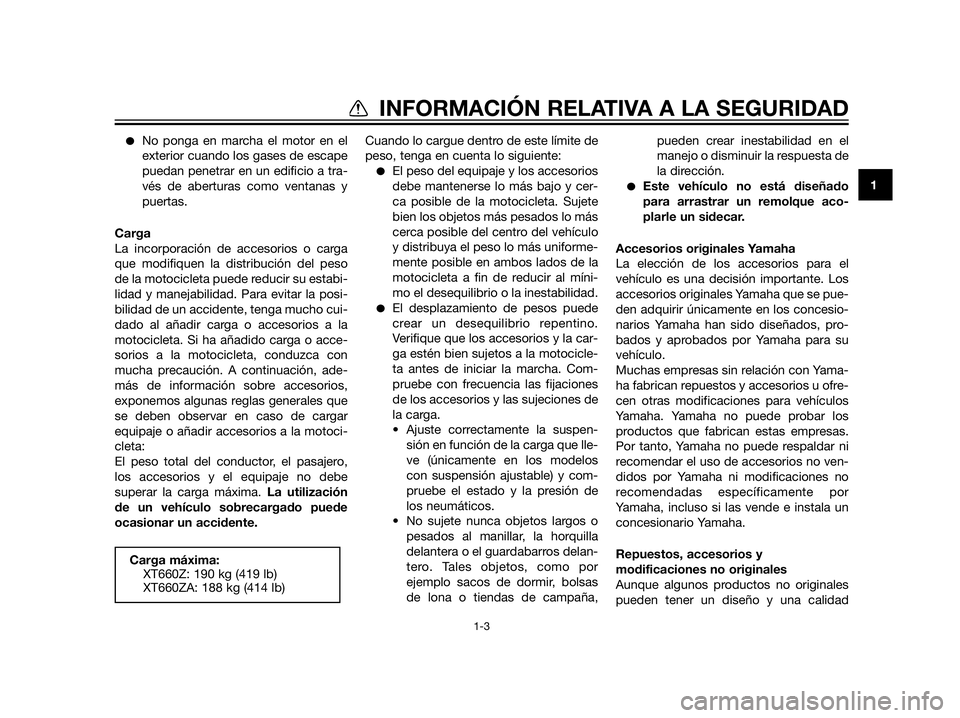 YAMAHA XT660Z 2013 Manuale de Empleo (in Spanish) No ponga en marcha el motor en el
exterior cuando los gases de escape
puedan penetrar en un edificio a tra-
vés de aberturas como ventanas y
puertas.
Carga
La incorporación de accesorios o carga
qu YAMAHA XT660Z 2013 Manuale de Empleo (in Spanish) No ponga en marcha el motor en el
exterior cuando los gases de escape
puedan penetrar en un edificio a tra-
vés de aberturas como ventanas y
puertas.
Carga
La incorporación de accesorios o carga
qu