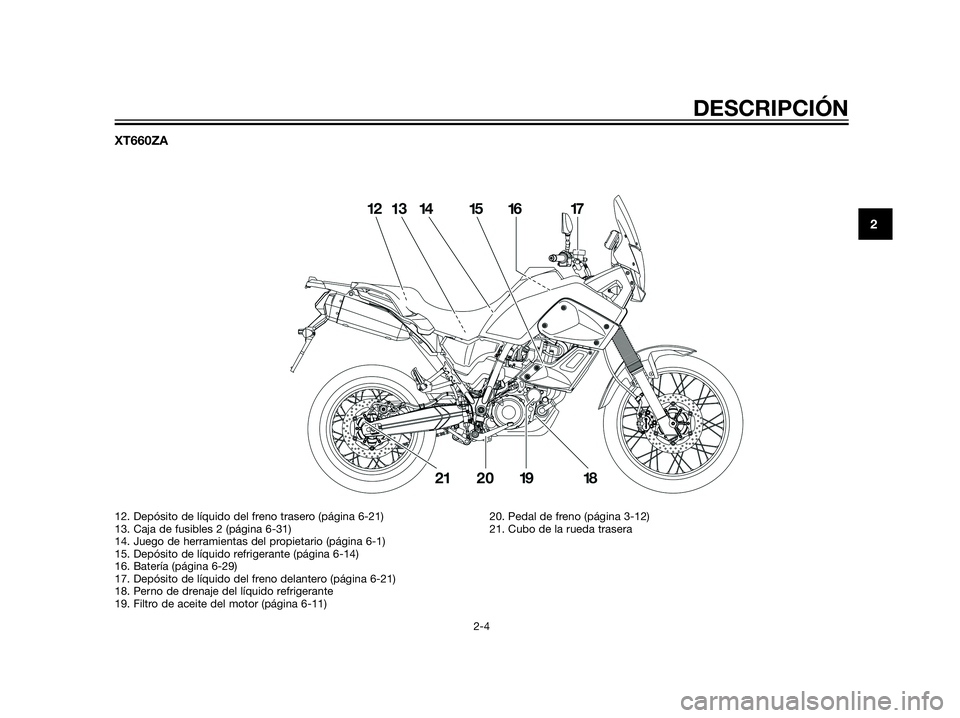YAMAHA XT660Z 2013  Manuale de Empleo (in Spanish) XT660ZA
DESCRIPCIÓN
2-4
2
12. Depósito de líquido del freno trasero (página 6-21)
13. Caja de fusibles 2 (página 6-31)
14. Juego de herramientas del propietario (página 6-1)
15. Depósito de lí