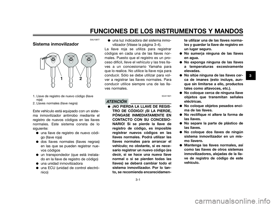 YAMAHA XT660Z 2013 Manuale de Empleo (in Spanish) SAU10977
Sistema inmovilizador
1. Llave de registro de nuevo código (llave
roja)
2. Llaves normales (llave negra)
Este vehículo está equipado con un siste-
ma inmovilizador antirrobo mediante el
re YAMAHA XT660Z 2013 Manuale de Empleo (in Spanish) SAU10977
Sistema inmovilizador
1. Llave de registro de nuevo código (llave
roja)
2. Llaves normales (llave negra)
Este vehículo está equipado con un siste-
ma inmovilizador antirrobo mediante el
re