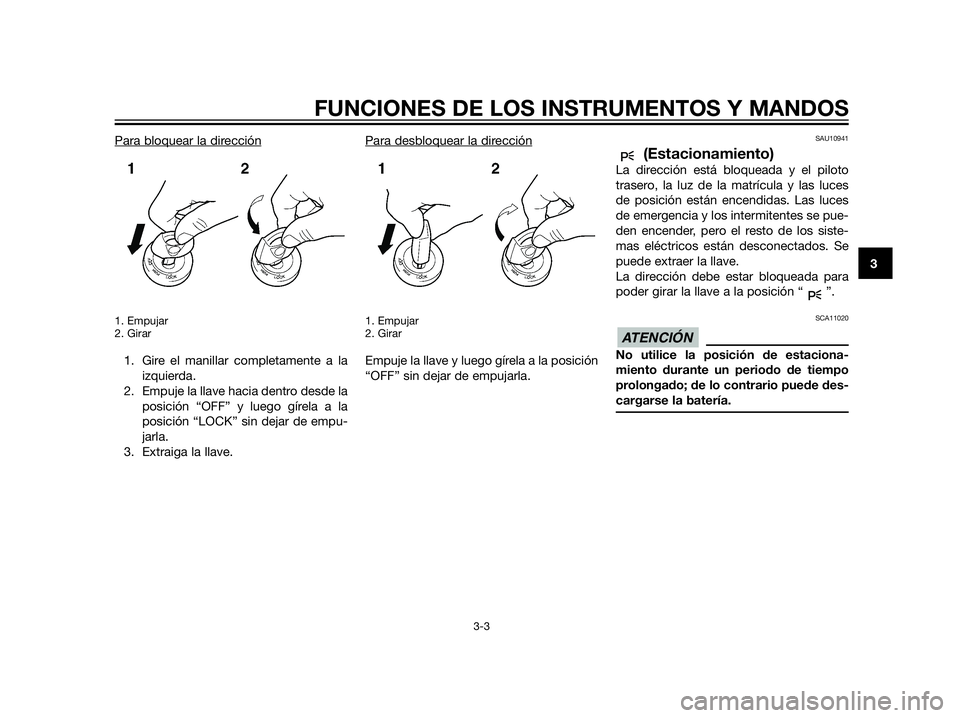 YAMAHA XT660Z 2013  Manuale de Empleo (in Spanish) Para bloquear la dirección
1. Empujar
2. Girar
1. Gire el manillar completamente a la
izquierda.
2. Empuje la llave hacia dentro desde la
posición “OFF” y luego gírela a la
posición “LOCK”