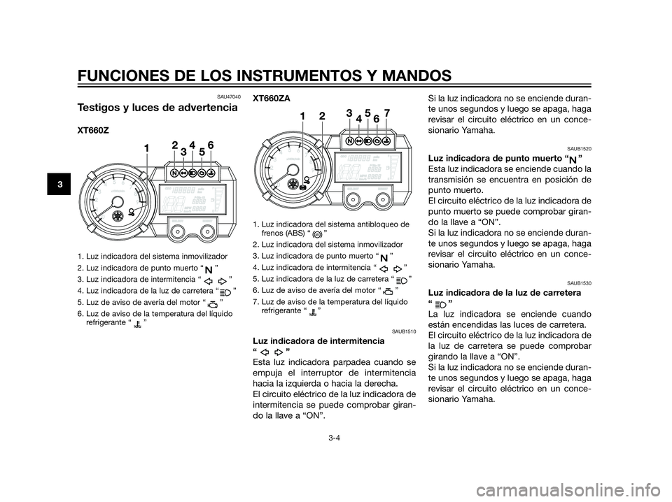 YAMAHA XT660Z 2013 Manuale de Empleo (in Spanish) SAU47040
Testigos y luces de advertencia
XT660Z
1. Luz indicadora del sistema inmovilizador
2. Luz indicadora de punto muerto “ ”
3. Luz indicadora de intermitencia “ ”
4. Luz indicadora de la YAMAHA XT660Z 2013 Manuale de Empleo (in Spanish) SAU47040
Testigos y luces de advertencia
XT660Z
1. Luz indicadora del sistema inmovilizador
2. Luz indicadora de punto muerto “ ”
3. Luz indicadora de intermitencia “ ”
4. Luz indicadora de la