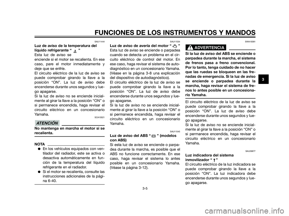 YAMAHA XT660Z 2013 Manuale de Empleo (in Spanish) SAU11444
Luz de aviso de la temperatura del
líquido refrigerante “ ”
Esta luz de aviso se
enciende si el motor se recalienta. En ese
caso, pare el motor inmediatamente y
deje que se enfríe.
El c YAMAHA XT660Z 2013 Manuale de Empleo (in Spanish) SAU11444
Luz de aviso de la temperatura del
líquido refrigerante “ ”
Esta luz de aviso se
enciende si el motor se recalienta. En ese
caso, pare el motor inmediatamente y
deje que se enfríe.
El c