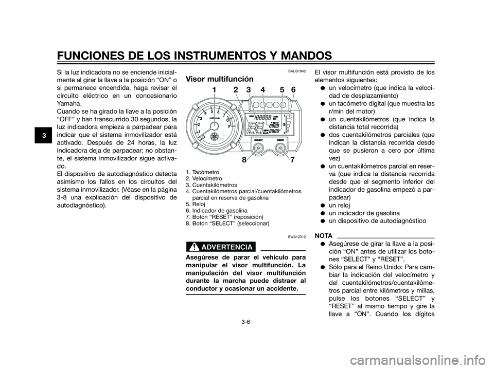 YAMAHA XT660Z 2013 Manuale de Empleo (in Spanish) Si la luz indicadora no se enciende inicial-
mente al girar la llave a la posición “ON” o
si permanece encendida, haga revisar el
circuito eléctrico en un concesionario
Yamaha.
Cuando se ha gira YAMAHA XT660Z 2013 Manuale de Empleo (in Spanish) Si la luz indicadora no se enciende inicial-
mente al girar la llave a la posición “ON” o
si permanece encendida, haga revisar el
circuito eléctrico en un concesionario
Yamaha.
Cuando se ha gira