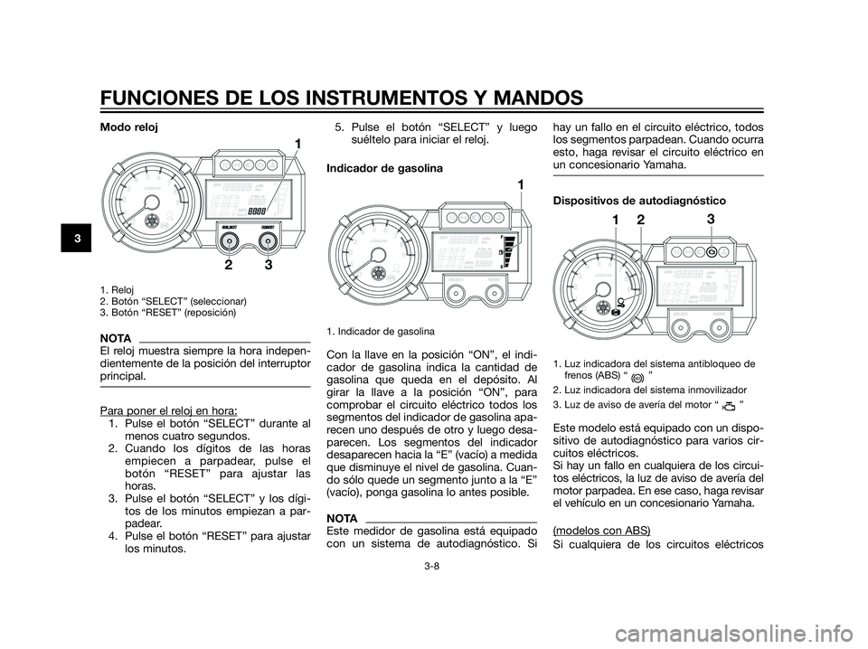 YAMAHA XT660Z 2013 Manuale de Empleo (in Spanish) Modo reloj
1. Reloj
2. Botón “SELECT” (seleccionar)
3. Botón “RESET” (reposición)
NOTA
El reloj muestra siempre la hora indepen-
dientemente de la posición del interruptor
principal.
Para YAMAHA XT660Z 2013 Manuale de Empleo (in Spanish) Modo reloj
1. Reloj
2. Botón “SELECT” (seleccionar)
3. Botón “RESET” (reposición)
NOTA
El reloj muestra siempre la hora indepen-
dientemente de la posición del interruptor
principal.
Para