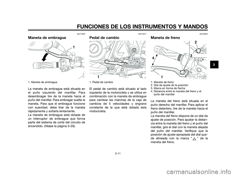 YAMAHA XT660Z 2013 Manuale de Empleo (in Spanish) SAU12820
Maneta de embrague
1. Maneta de embrague
La maneta de embrague está situada en
el puño izquierdo del manillar. Para
desembragar tire de la maneta hacia el
puño del manillar. Para embragar YAMAHA XT660Z 2013 Manuale de Empleo (in Spanish) SAU12820
Maneta de embrague
1. Maneta de embrague
La maneta de embrague está situada en
el puño izquierdo del manillar. Para
desembragar tire de la maneta hacia el
puño del manillar. Para embragar