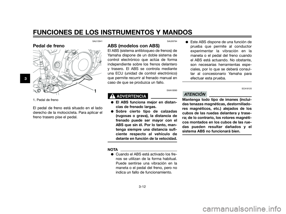 YAMAHA XT660Z 2013 Manuale de Empleo (in Spanish) SAU12941
Pedal de freno
1. Pedal de freno
El pedal de freno está situado en el lado
derecho de la motocicleta. Para aplicar el
freno trasero pise el pedal.
SAU26794
ABS (modelos con ABS)
El ABS (sis YAMAHA XT660Z 2013 Manuale de Empleo (in Spanish) SAU12941
Pedal de freno
1. Pedal de freno
El pedal de freno está situado en el lado
derecho de la motocicleta. Para aplicar el
freno trasero pise el pedal.
SAU26794
ABS (modelos con ABS)
El ABS (sis