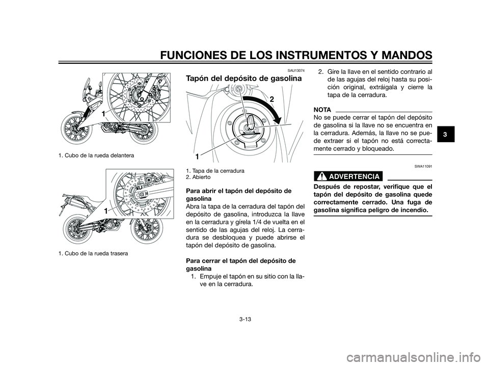 YAMAHA XT660Z 2013 Manuale de Empleo (in Spanish) 1. Cubo de la rueda delantera
1. Cubo de la rueda trasera
SAU13074
Tapón del depósito de gasolina
1. Tapa de la cerradura
2. Abierto
Para abrir el tapón del depósito de
gasolina
Abra la tapa de la YAMAHA XT660Z 2013 Manuale de Empleo (in Spanish) 1. Cubo de la rueda delantera
1. Cubo de la rueda trasera
SAU13074
Tapón del depósito de gasolina
1. Tapa de la cerradura
2. Abierto
Para abrir el tapón del depósito de
gasolina
Abra la tapa de la