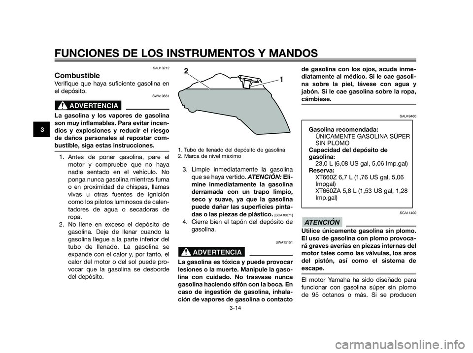 YAMAHA XT660Z 2013 Manuale de Empleo (in Spanish) SAU13212
Combustible
Verifique que haya suficiente gasolina en
el depósito.
SWA10881
La gasolina y los vapores de gasolina
son muy inflamables. Para evitar incen-
dios y explosiones y reducir el ries YAMAHA XT660Z 2013 Manuale de Empleo (in Spanish) SAU13212
Combustible
Verifique que haya suficiente gasolina en
el depósito.
SWA10881
La gasolina y los vapores de gasolina
son muy inflamables. Para evitar incen-
dios y explosiones y reducir el ries