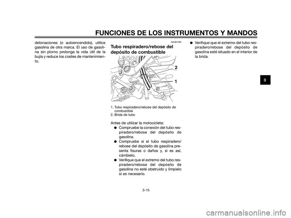 YAMAHA XT660Z 2013  Manuale de Empleo (in Spanish) detonaciones (o autoencendido), utilice
gasolina de otra marca. El uso de gasoli-
na sin plomo prolonga la vida útil de la
bujía y reduce los costes de mantenimien-
to.SAUB1300
Tubo respiradero/rebo