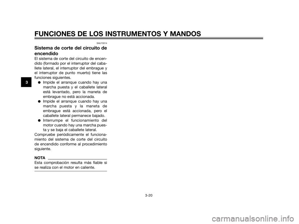 YAMAHA XT660Z 2013  Manuale de Empleo (in Spanish) SAU15314
Sistema de corte del circuito de
encendido
El sistema de corte del circuito de encen-
dido (formado por el interruptor del caba-
llete lateral, el interruptor del embrague y
el interruptor de