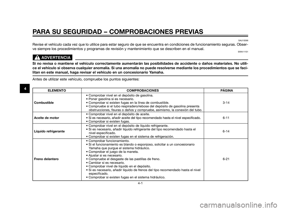 YAMAHA XT660Z 2013 Manuale de Empleo (in Spanish) PARA SU SEGURIDAD – COMPROBACIONES PREVIAS
4-1
4
SAU15596
Revise el vehículo cada vez que lo utilice para estar seguro de que se encuentra en condiciones de funcionamiento seguras. Obser-
ve siempr YAMAHA XT660Z 2013 Manuale de Empleo (in Spanish) PARA SU SEGURIDAD – COMPROBACIONES PREVIAS
4-1
4
SAU15596
Revise el vehículo cada vez que lo utilice para estar seguro de que se encuentra en condiciones de funcionamiento seguras. Obser-
ve siempr