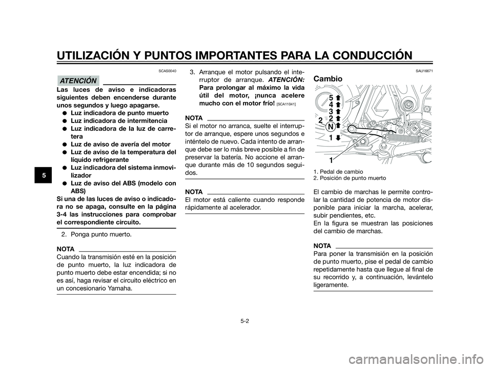 YAMAHA XT660Z 2013  Manuale de Empleo (in Spanish) SCAS0040
Las luces de aviso e indicadoras
siguientes deben encenderse durante
unos segundos y luego apagarse.
Luz indicadora de punto muerto
Luz indicadora de intermitencia
Luz indicadora de la luz