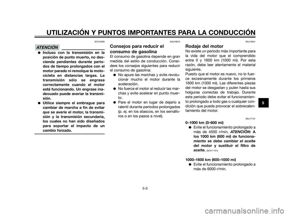 YAMAHA XT660Z 2013  Manuale de Empleo (in Spanish) SCA10260
Incluso con la transmisión en la
posición de punto muerto, no des-
cienda pendientes durante perio-
dos de tiempo prolongados con el
motor parado ni remolque la moto-
cicleta en distancias