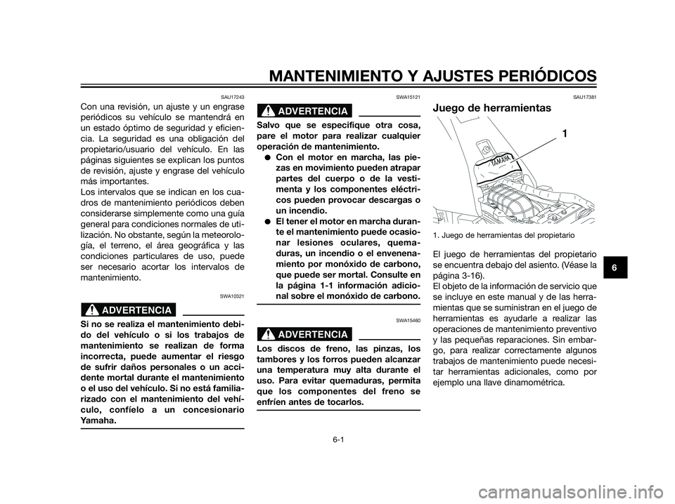 YAMAHA XT660Z 2013  Manuale de Empleo (in Spanish) MANTENIMIENTO Y AJUSTES PERIÓDICOS
6-1
6
SAU17243
Con una revisión, un ajuste y un engrase
periódicos su vehículo se mantendrá en
un estado óptimo de seguridad y eficien-
cia. La seguridad es un