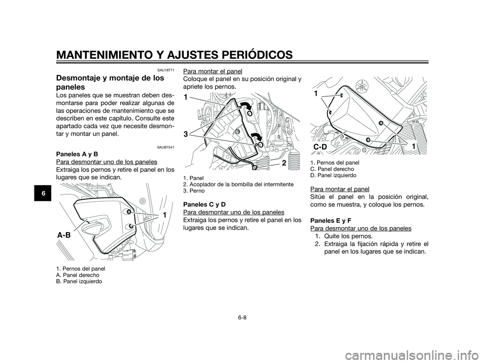 YAMAHA XT660Z 2013  Manuale de Empleo (in Spanish) SAU18771
Desmontaje y montaje de los
paneles
Los paneles que se muestran deben des-
montarse para poder realizar algunas de
las operaciones de mantenimiento que se
describen en este capítulo. Consult