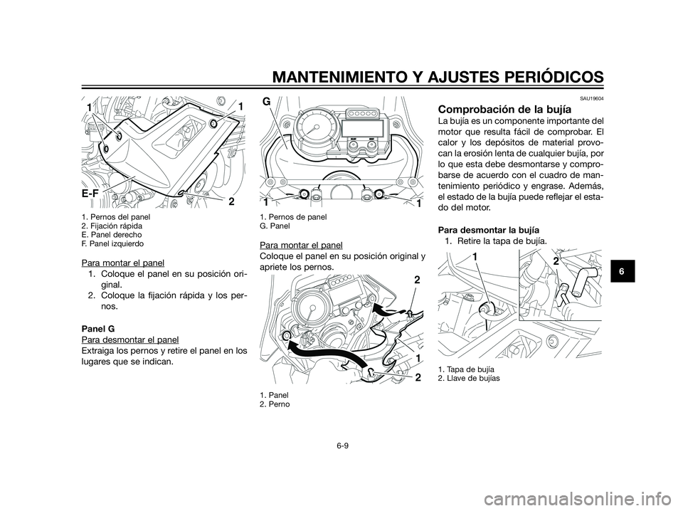 YAMAHA XT660Z 2013  Manuale de Empleo (in Spanish) 1. Pernos del panel
2. Fijación rápida
E. Panel derecho
F. Panel izquierdo
Para montar el panel
1. Coloque el panel en su posición ori-
ginal.
2. Coloque la fijación rápida y los per-
nos.
Panel 