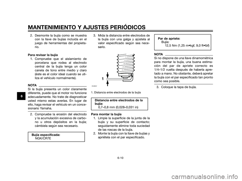 YAMAHA XT660Z 2013  Manuale de Empleo (in Spanish) 2. Desmonte la bujía como se muestra
con la llave de bujías incluida en el
juego de herramientas del propieta-
rio.
Para revisar la bujía
1. Compruebe que el aislamiento de
porcelana que rodea al e