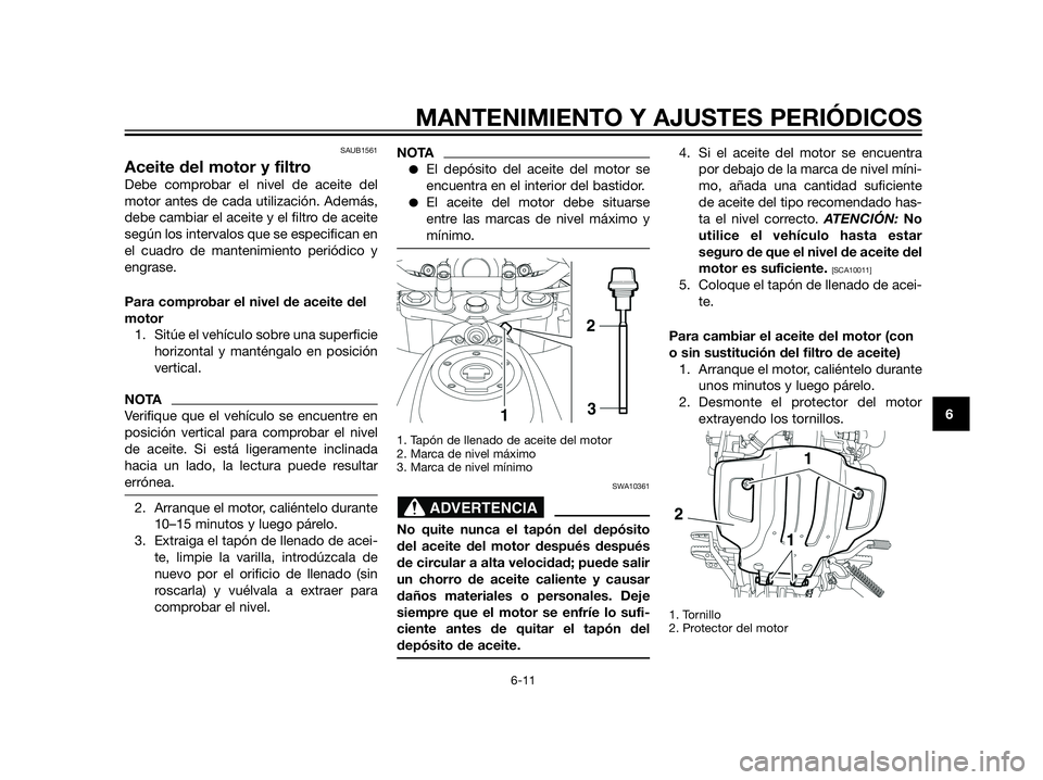 YAMAHA XT660Z 2013  Manuale de Empleo (in Spanish) SAUB1561
Aceite del motor y filtro
Debe comprobar el nivel de aceite del
motor antes de cada utilización. Además,
debe cambiar el aceite y el filtro de aceite
según los intervalos que se especifica