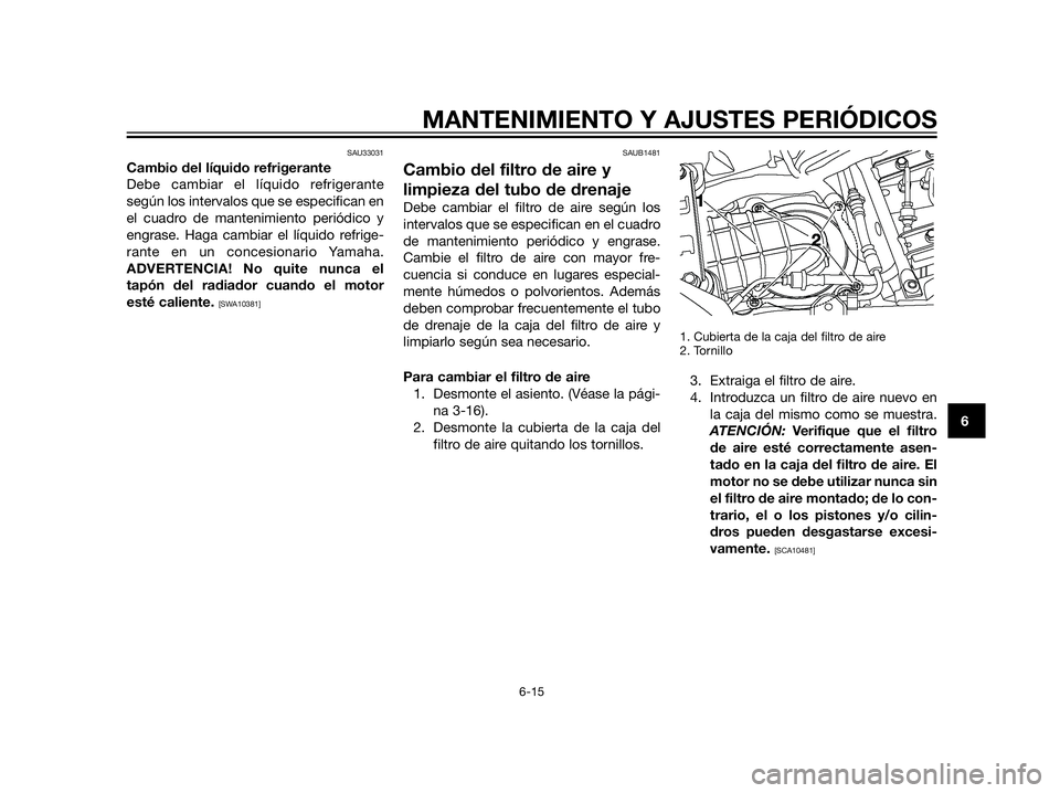 YAMAHA XT660Z 2013  Manuale de Empleo (in Spanish) SAU33031
Cambio del líquido refrigerante
Debe cambiar el líquido refrigerante
según los intervalos que se especifican en
el cuadro de mantenimiento periódico y
engrase. Haga cambiar el líquido re