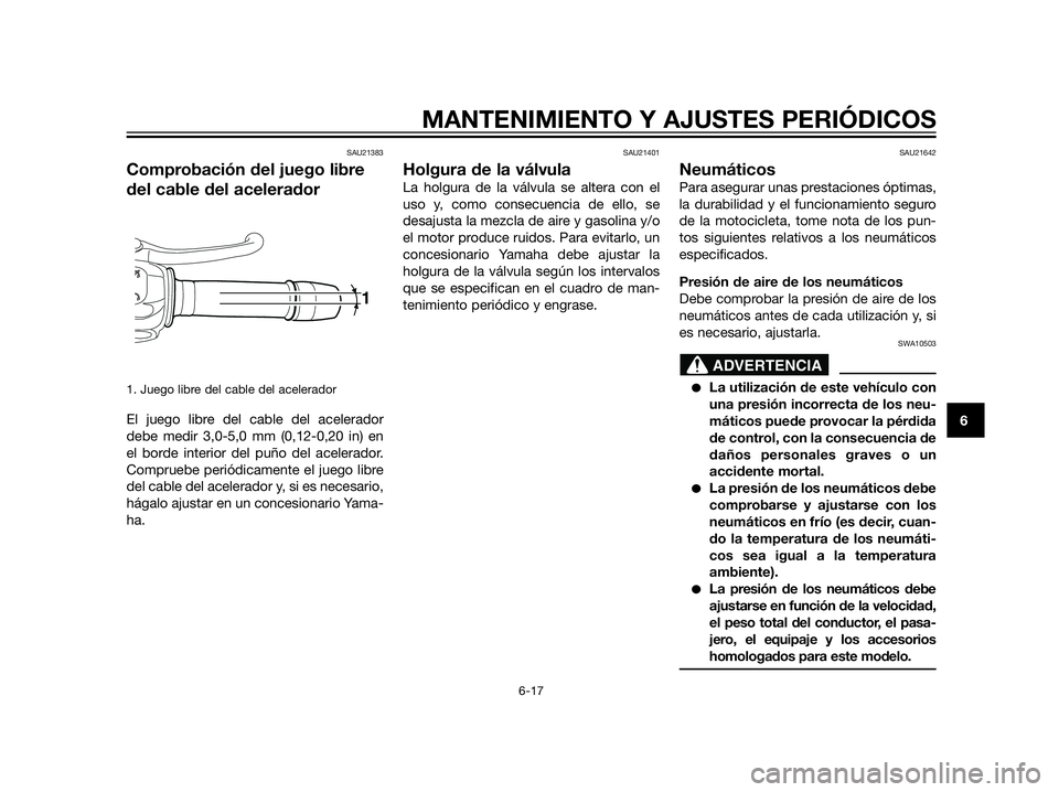 YAMAHA XT660Z 2013  Manuale de Empleo (in Spanish) SAU21383
Comprobación del juego libre
del cable del acelerador
1. Juego libre del cable del acelerador
El juego libre del cable del acelerador
debe medir 3,0-5,0 mm (0,12-0,20 in) en
el borde interio
