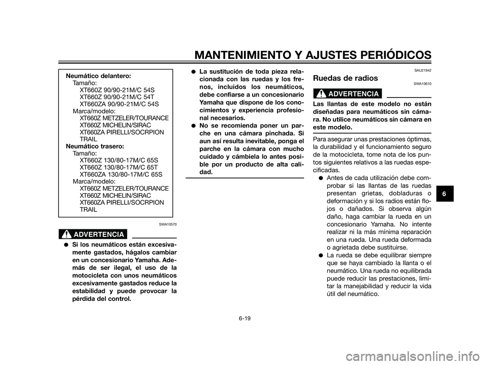 YAMAHA XT660Z 2013  Manuale de Empleo (in Spanish) SWA10570
Si los neumáticos están excesiva-
mente gastados, hágalos cambiar
en un concesionario Yamaha. Ade-
más de ser ilegal, el uso de la
motocicleta con unos neumáticos
excesivamente gastados