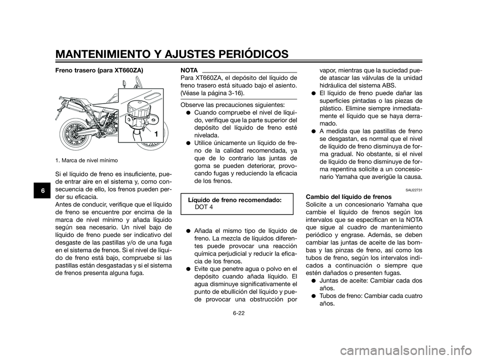 YAMAHA XT660Z 2013  Manuale de Empleo (in Spanish) Freno trasero (para XT660ZA)
1. Marca de nivel mínimo
Si el líquido de freno es insuficiente, pue-
de entrar aire en el sistema y, como con-
secuencia de ello, los frenos pueden per-
der su eficacia