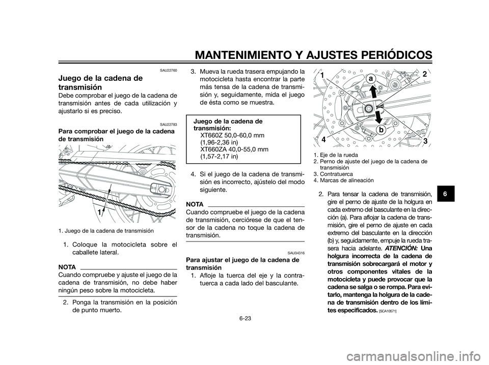 YAMAHA XT660Z 2013  Manuale de Empleo (in Spanish) SAU22760
Juego de la cadena de
transmisión
Debe comprobar el juego de la cadena de
transmisión antes de cada utilización y
ajustarlo si es preciso.
SAU22783
Para comprobar el juego de la cadena
de 