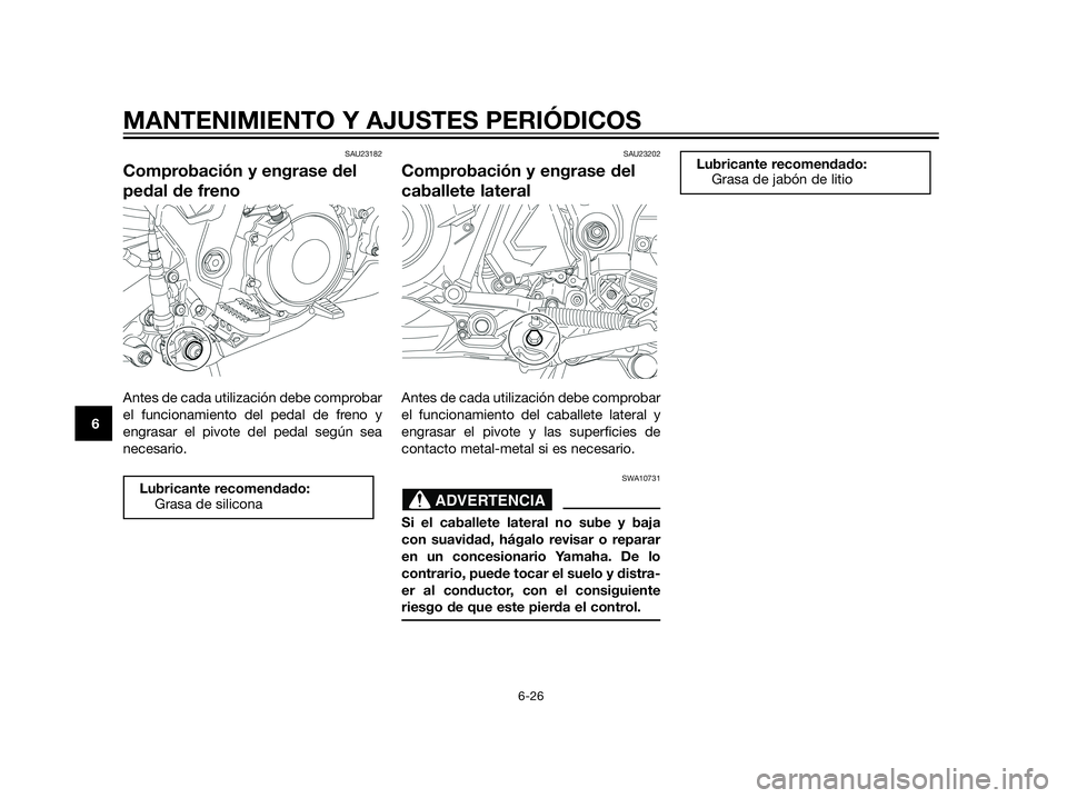 YAMAHA XT660Z 2013  Manuale de Empleo (in Spanish) SAU23182
Comprobación y engrase del
pedal de freno
Antes de cada utilización debe comprobar
el funcionamiento del pedal de freno y
engrasar el pivote del pedal según sea
necesario.
SAU23202
Comprob
