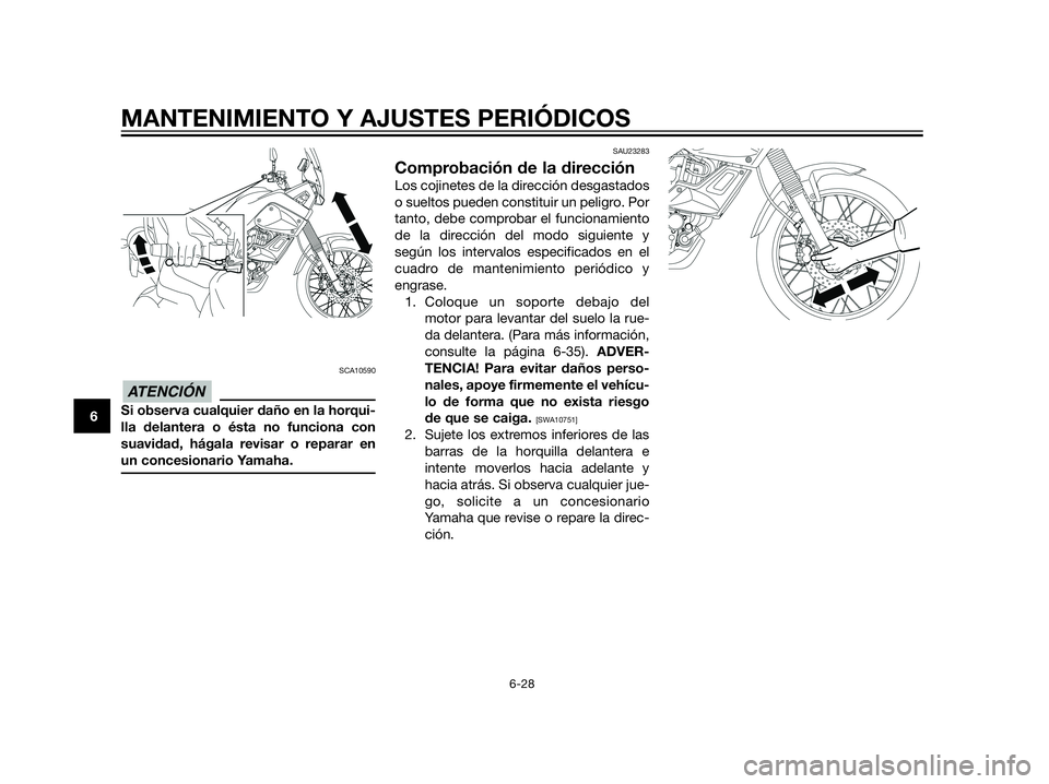 YAMAHA XT660Z 2013  Manuale de Empleo (in Spanish) SCA10590
Si observa cualquier daño en la horqui-
lla delantera o ésta no funciona con
suavidad, hágala revisar o reparar en
un concesionario Yamaha.
SAU23283
Comprobación de la dirección
Los coji