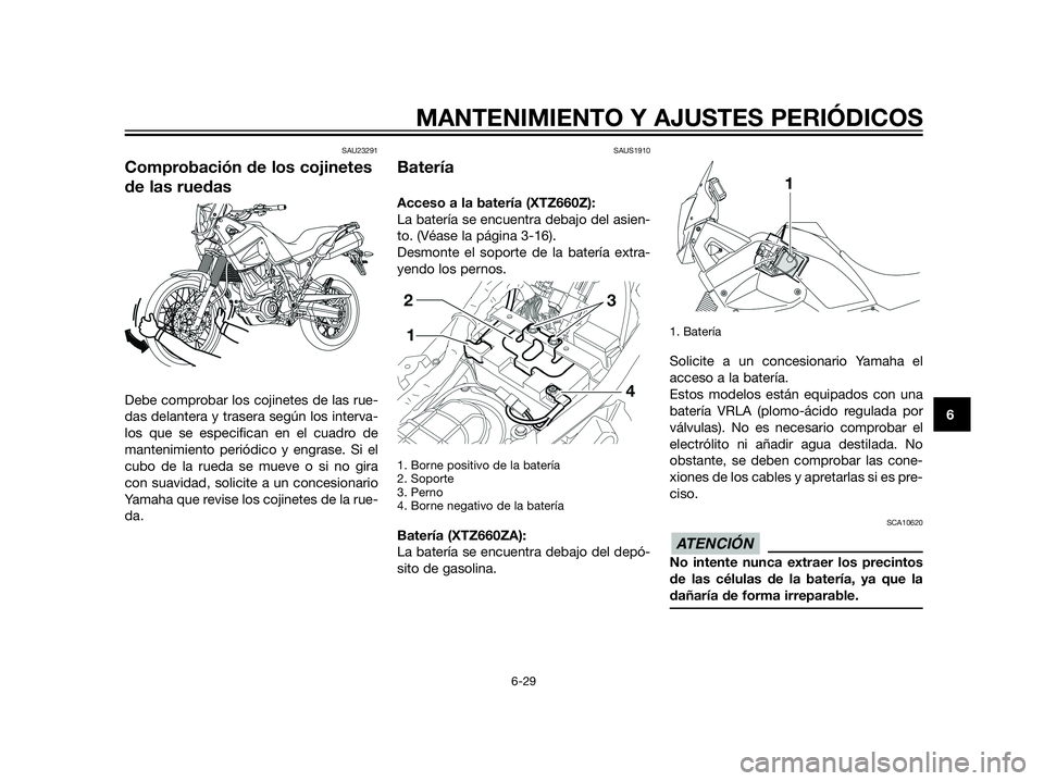 YAMAHA XT660Z 2013 Manuale de Empleo (in Spanish) SAU23291
Comprobación de los cojinetes
de las ruedas
Debe comprobar los cojinetes de las rue-
das delantera y trasera según los interva-
los que se especifican en el cuadro de
mantenimiento periódi YAMAHA XT660Z 2013 Manuale de Empleo (in Spanish) SAU23291
Comprobación de los cojinetes
de las ruedas
Debe comprobar los cojinetes de las rue-
das delantera y trasera según los interva-
los que se especifican en el cuadro de
mantenimiento periódi
